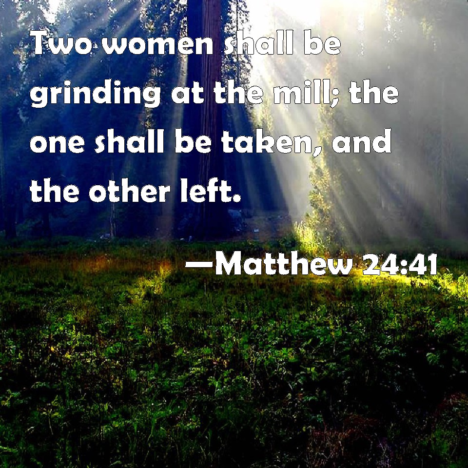 Matthew 24:41 Two women shall be grinding at the mill; the one shall be ...