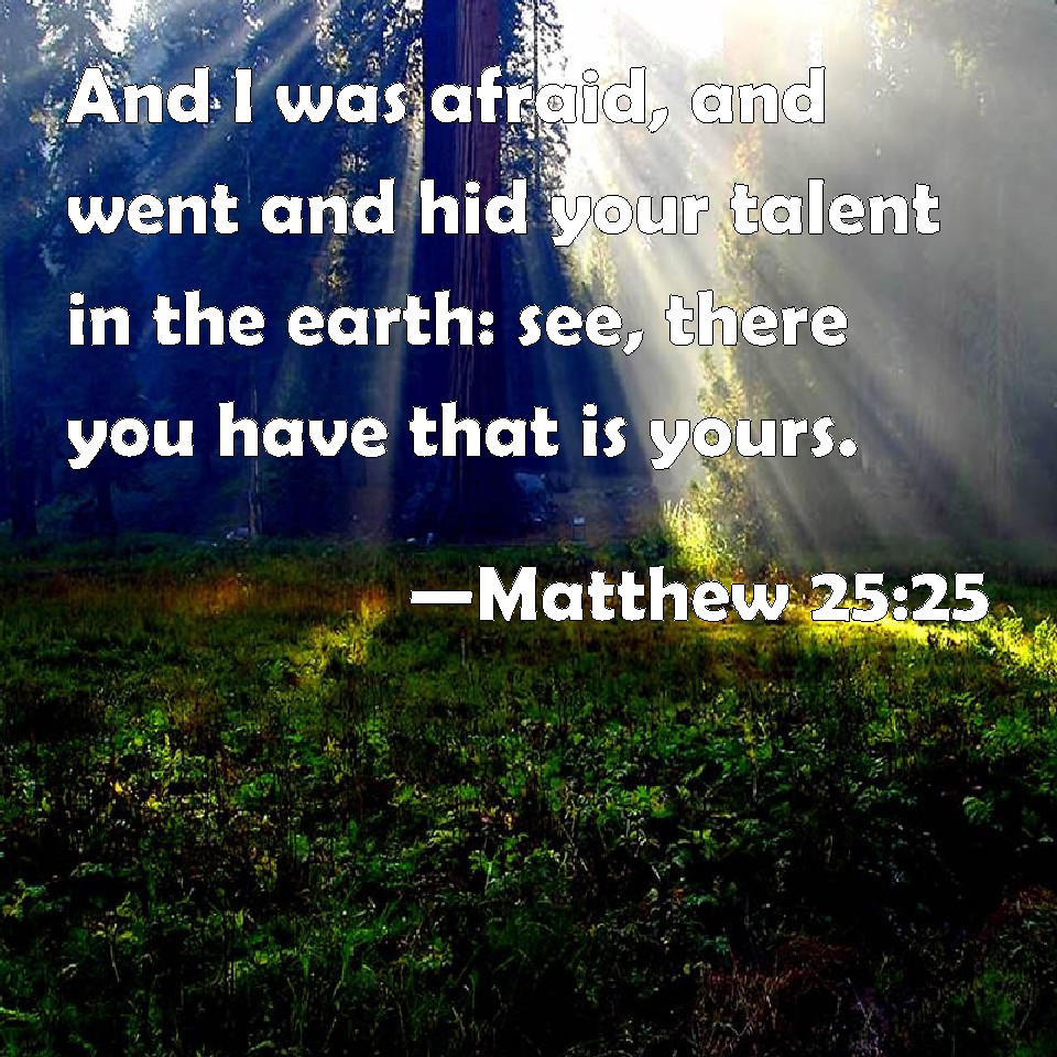 Matthew 25:25 And I was afraid, and went and hid your talent in the ...