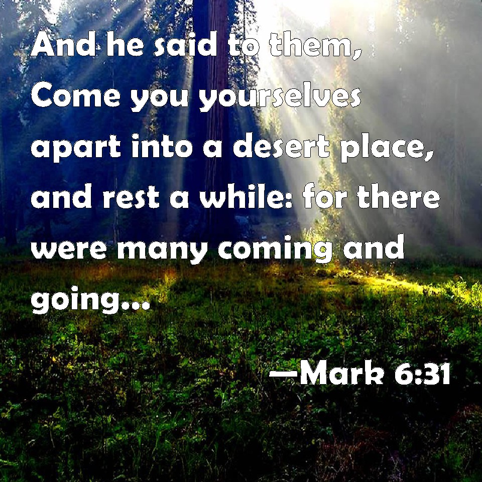 Mark 6:31 And he said to them, Come you yourselves apart into a desert ...
