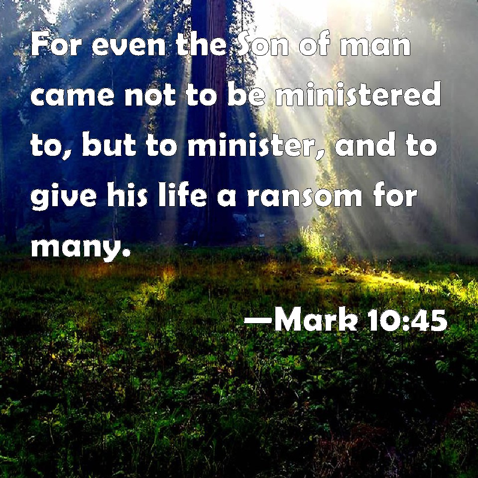 Mark 10:45 For even the Son of man came not to be ministered to, but to ...