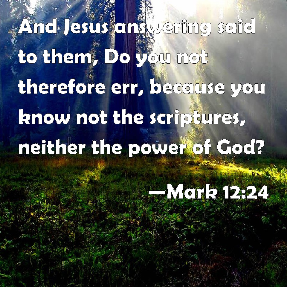 Mark 12:24 And Jesus answering said to them, Do you not therefore err ...