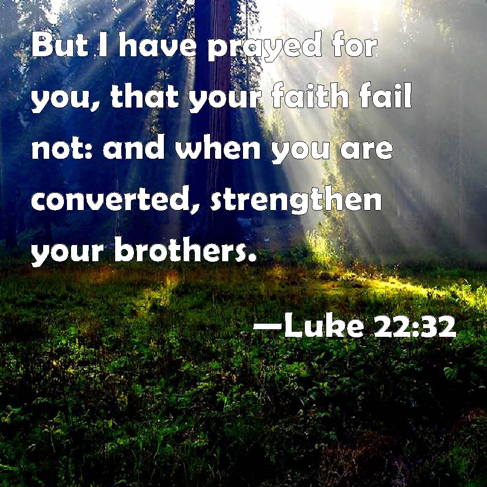 Luke 22:32 But I have prayed for you, that your faith fail not: and ...