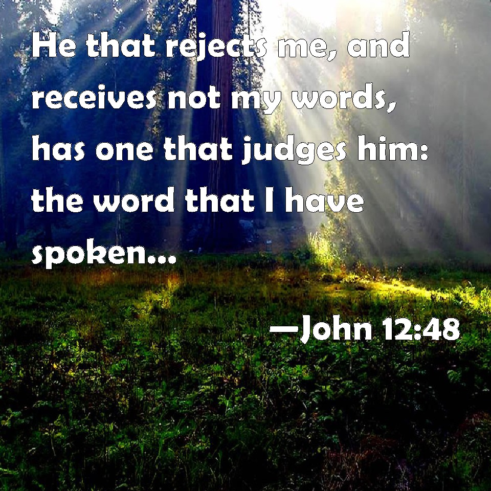 John 12:48 He that rejects me, and receives not my words, has one that ...