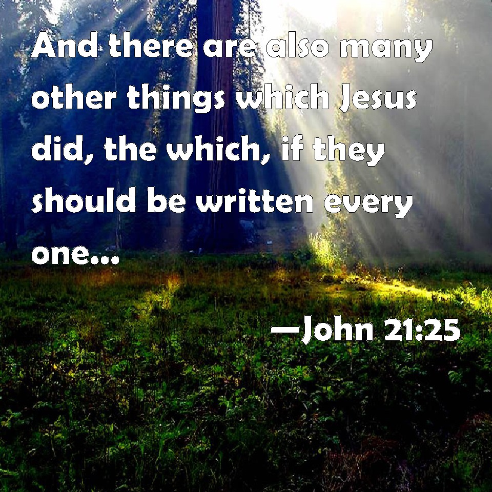 John 21:25 And there are also many other things which Jesus did, the ...
