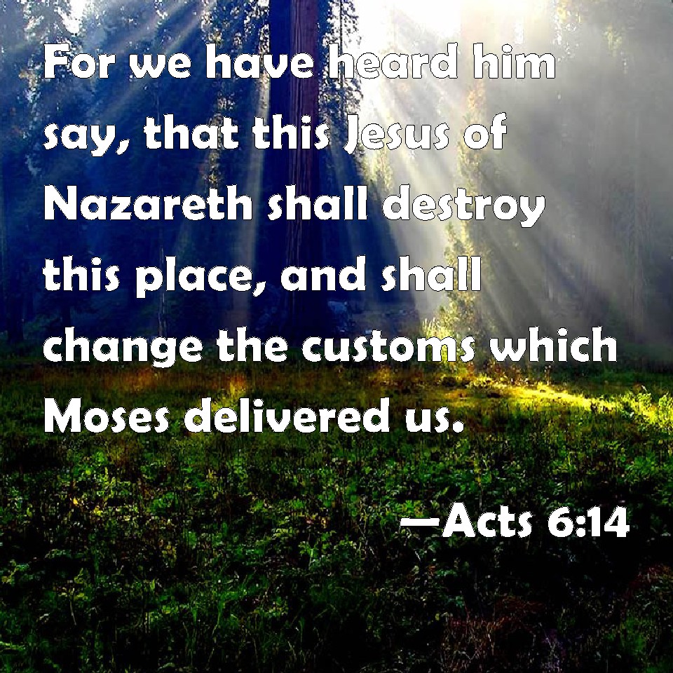 Acts 6:14 For We Have Heard Him Say, That This Jesus Of Nazareth Shall 