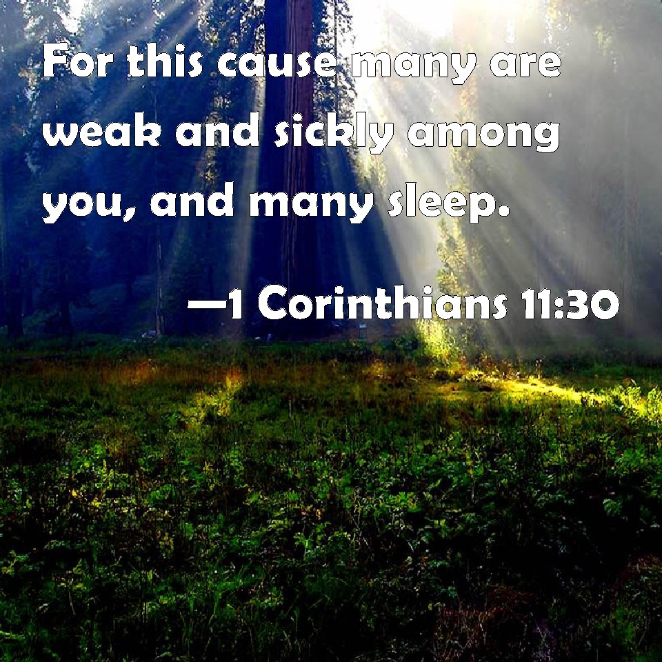 1 Corinthians 11:30 For this cause many are weak and sickly among you, and many sleep.