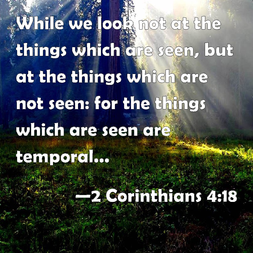 2 Corinthians 4:18 While we look not at the things which are seen, but ...