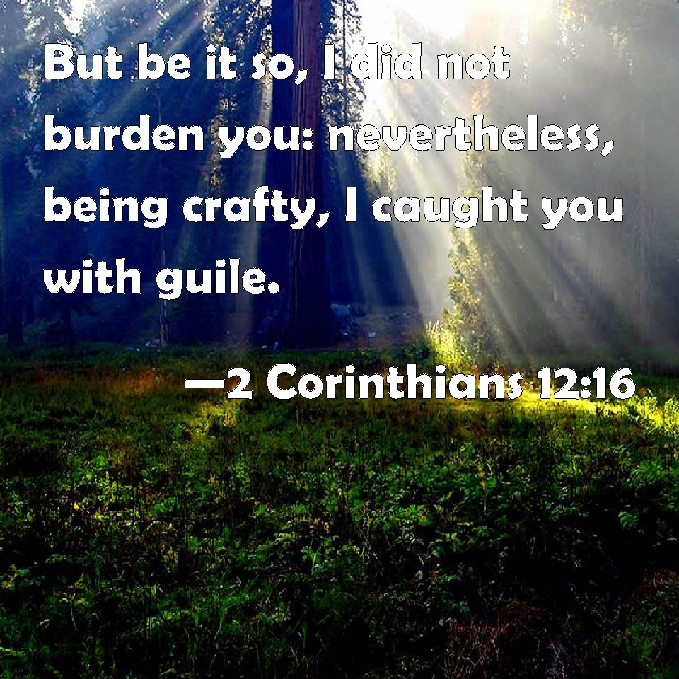 2 Corinthians 12:16 But be it so, I did not burden you: nevertheless ...