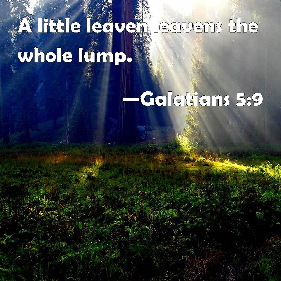 Galatians 5:9 A little leaven leavens the whole lump.