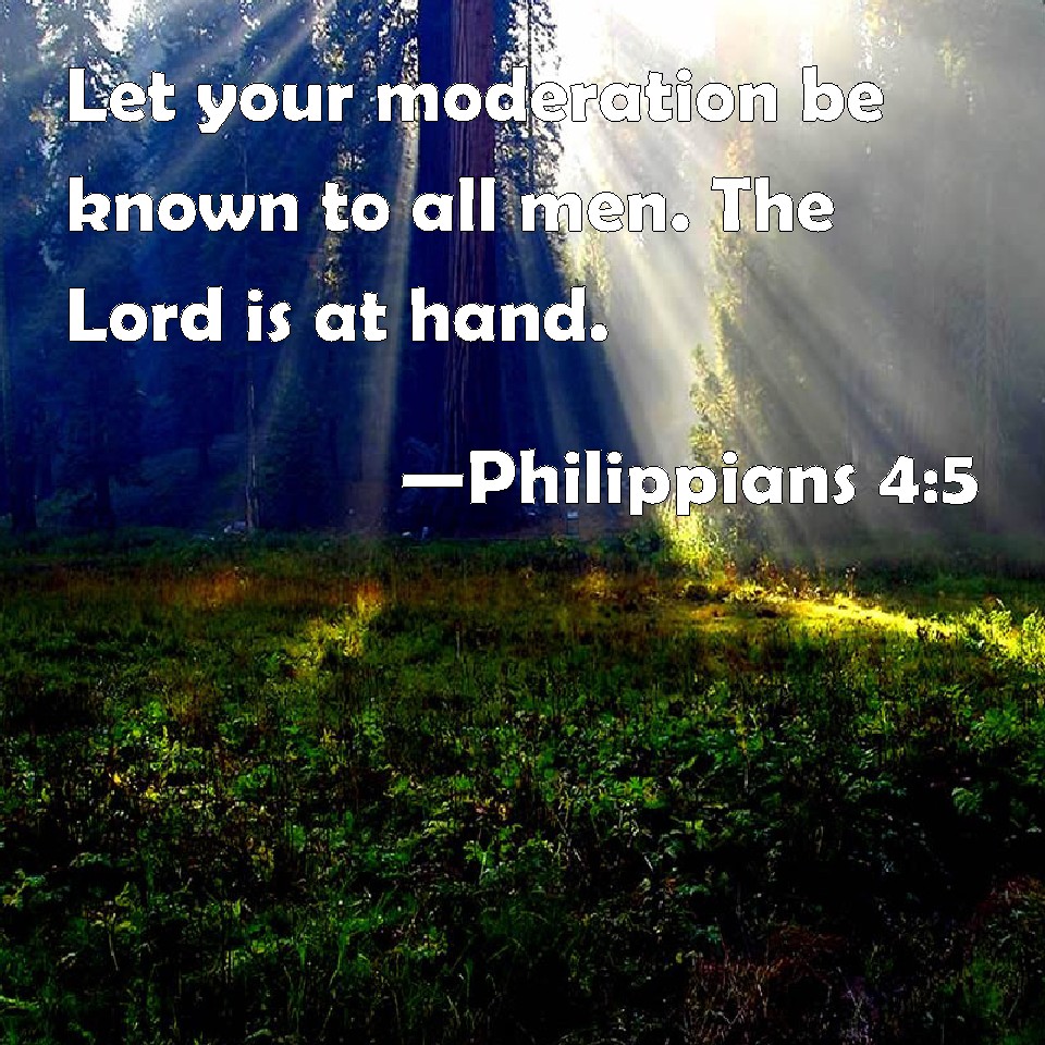 Philippians 4:5 Let your moderation be known to all men. The Lord ...