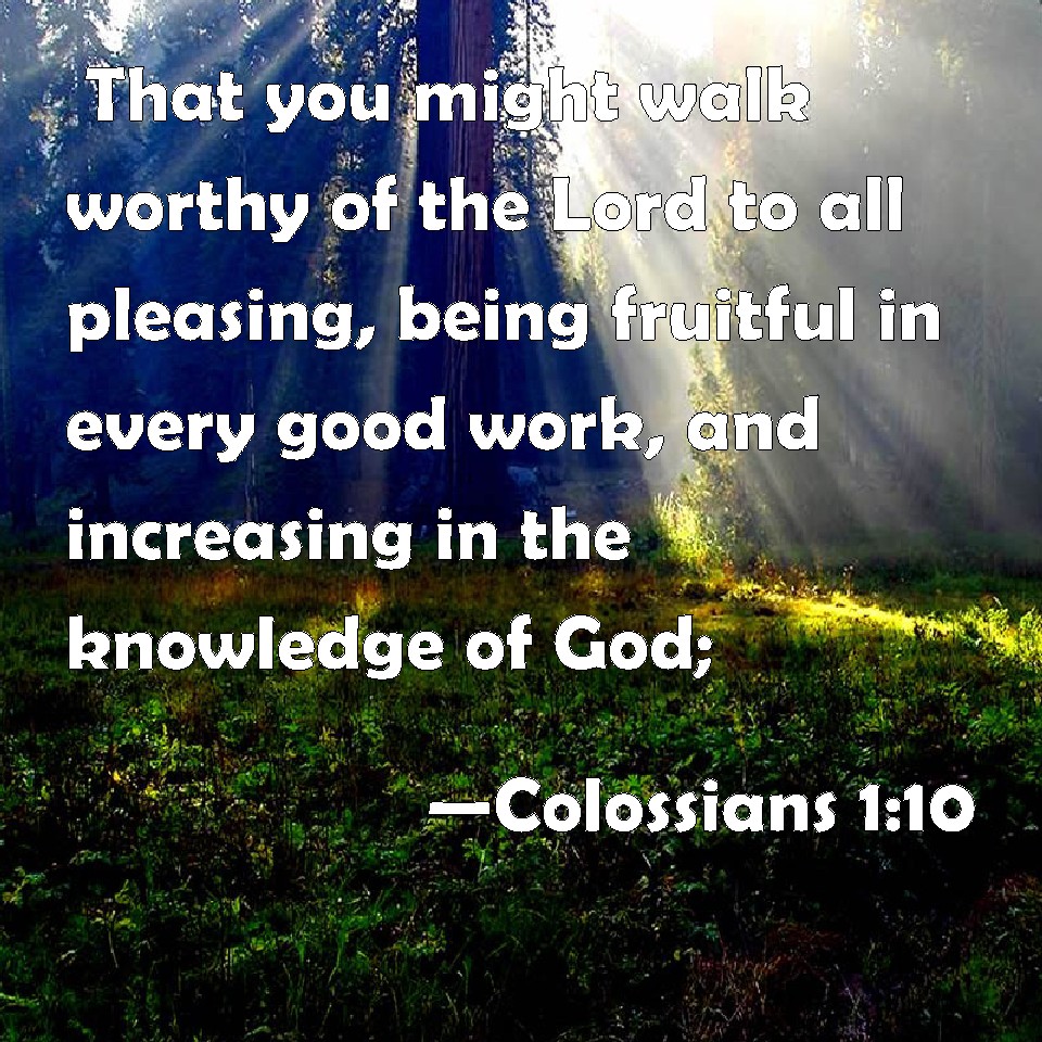 Colossians 1:10 That You Might Walk Worthy Of The Lord To All Pleasing ...