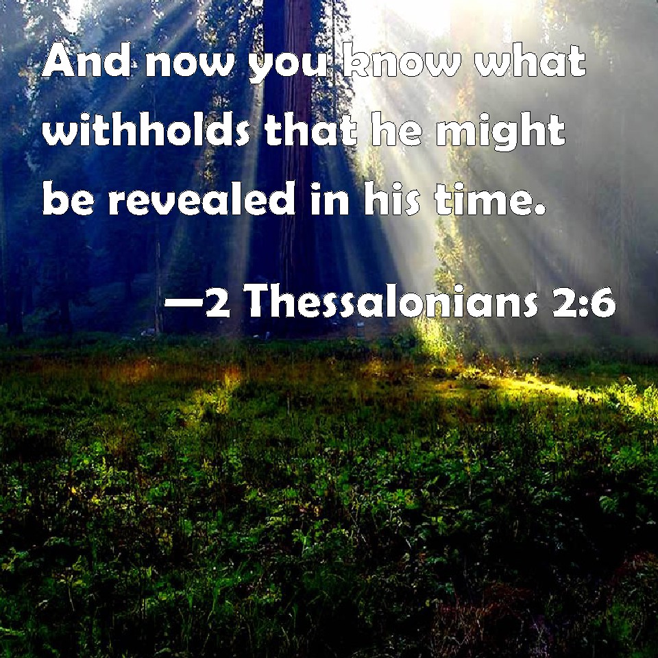 2 Thessalonians 2:6 And now you know what withholds that he might be revealed in his time.