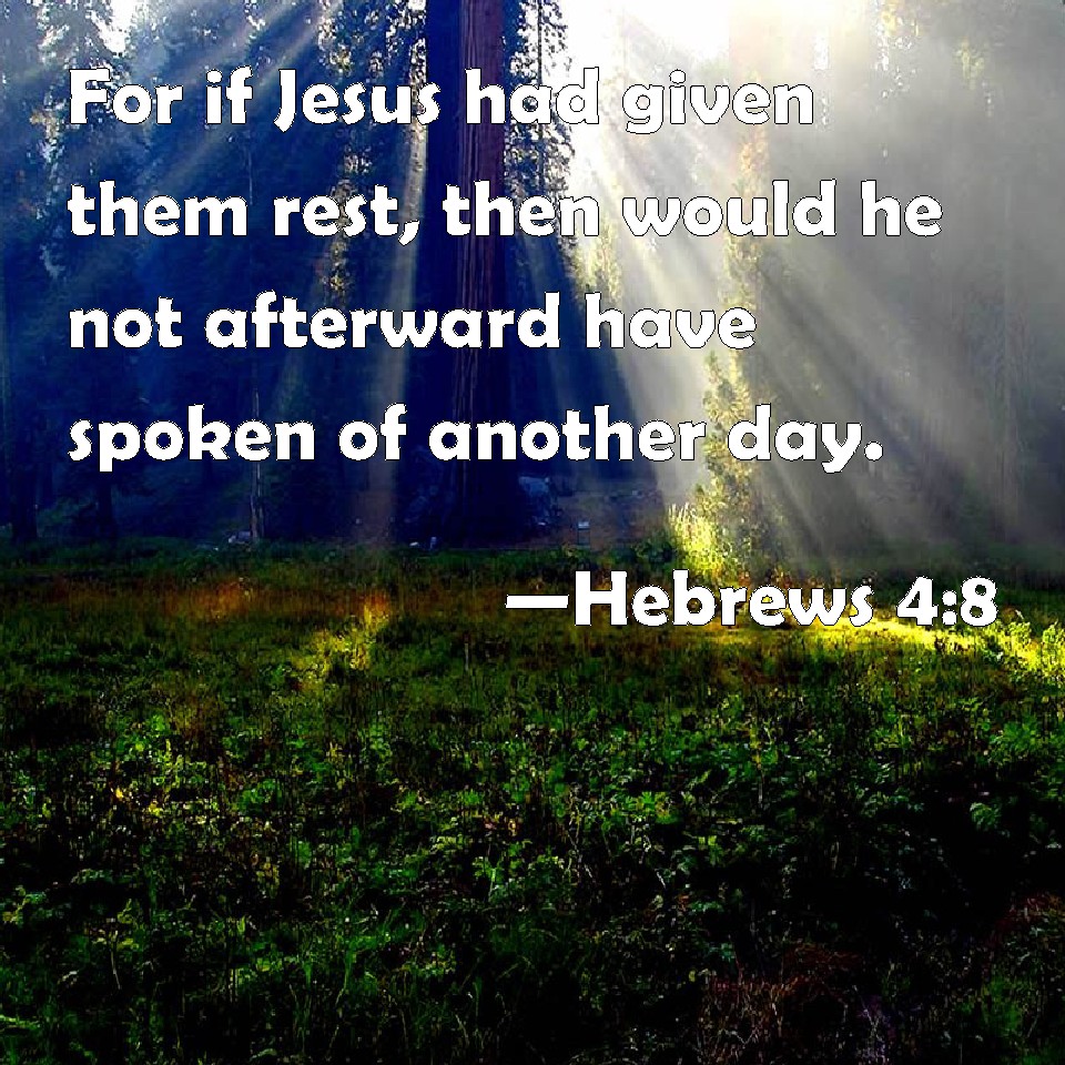 Hebrews 4:8 For if Jesus had given them rest, then would he not ...