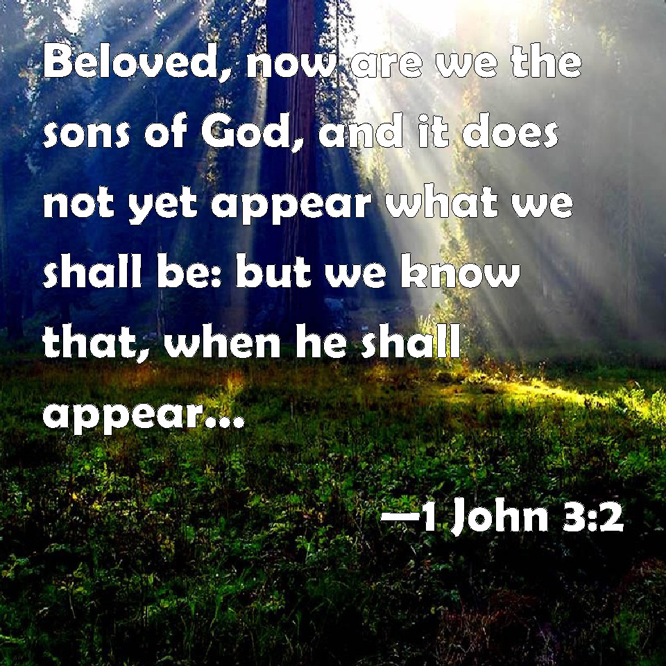 1 John 3:2 Beloved, now are we the sons of God, and it does not yet ...