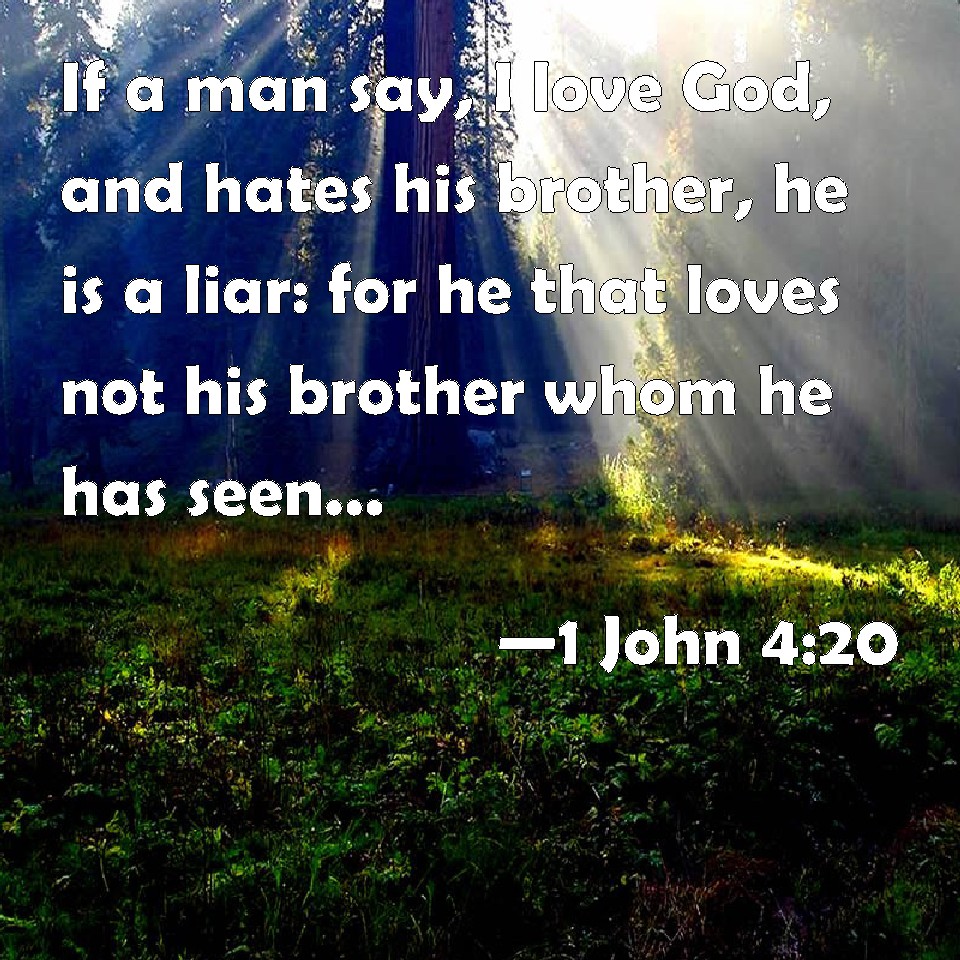 1 John 4:20 If a man say, I love God, and hates his brother, he is a ...