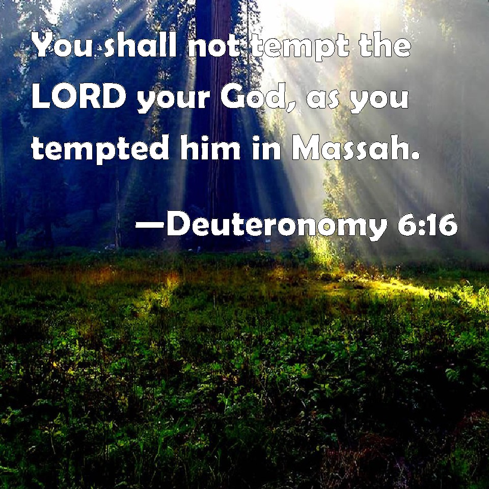 Deuteronomy 6:16 You shall not tempt the LORD your God, as you tempted him in Massah.