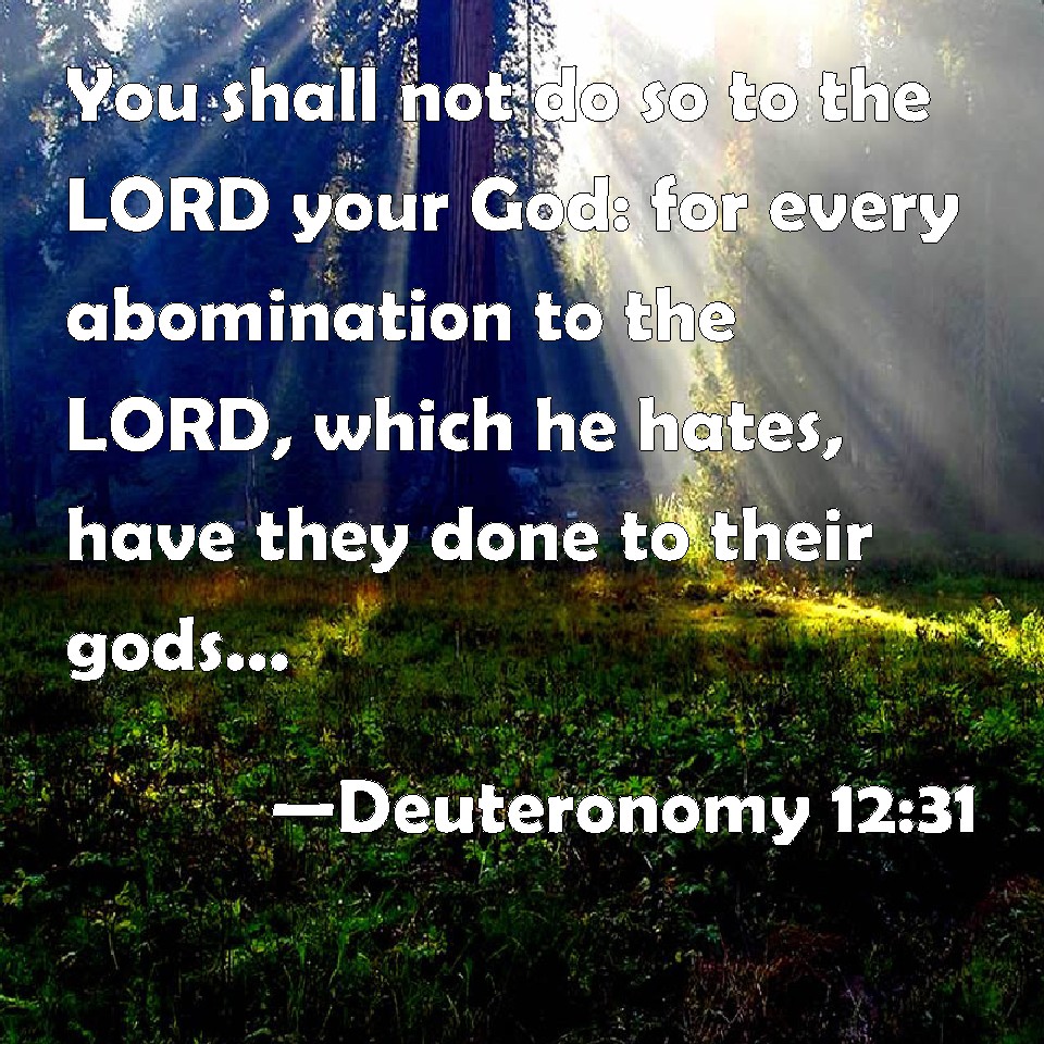 Deuteronomy 12:31 You shall not do so to the LORD your God: for every ...