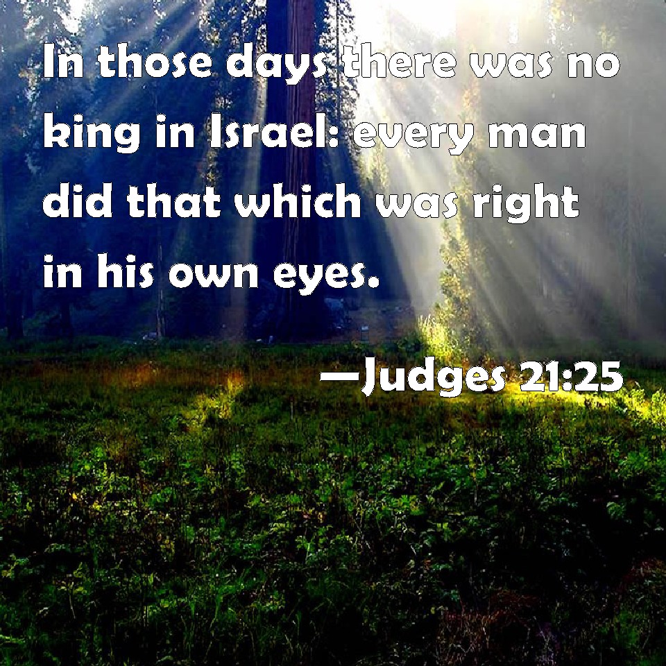 Judges 21:25 In those days there was no king in Israel: every man did ...
