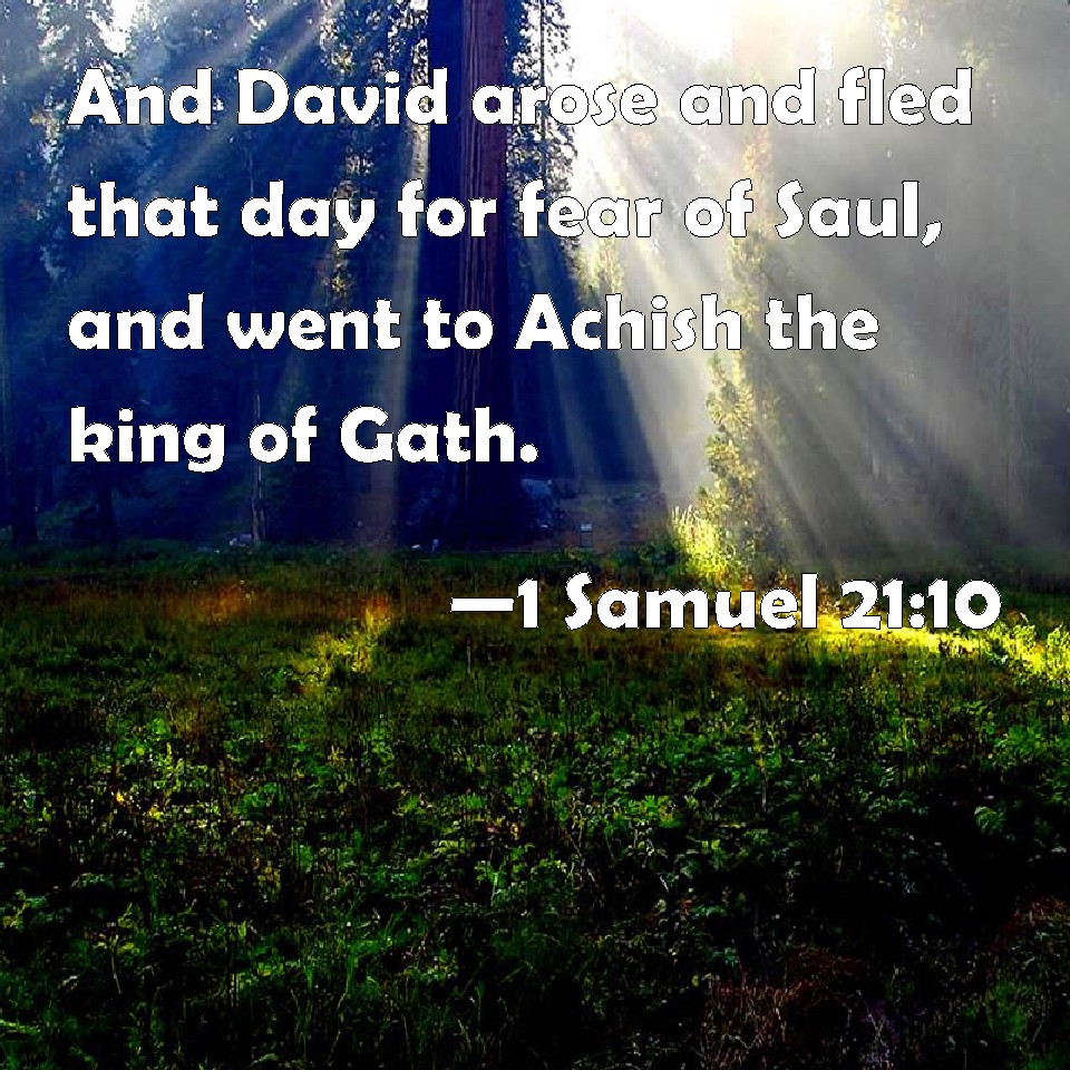 1 Samuel 21:10 And David arose and fled that day for fear of Saul, and ...