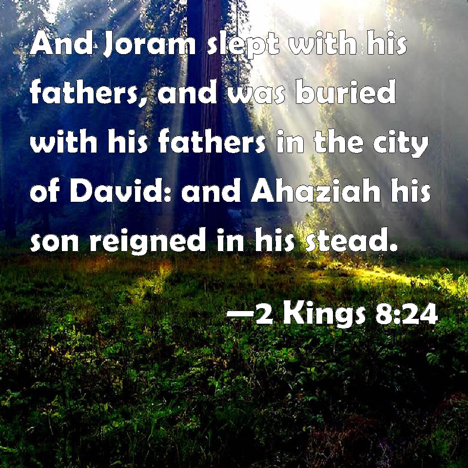 2 Kings 824 And Joram slept with his fathers, and was buried with his