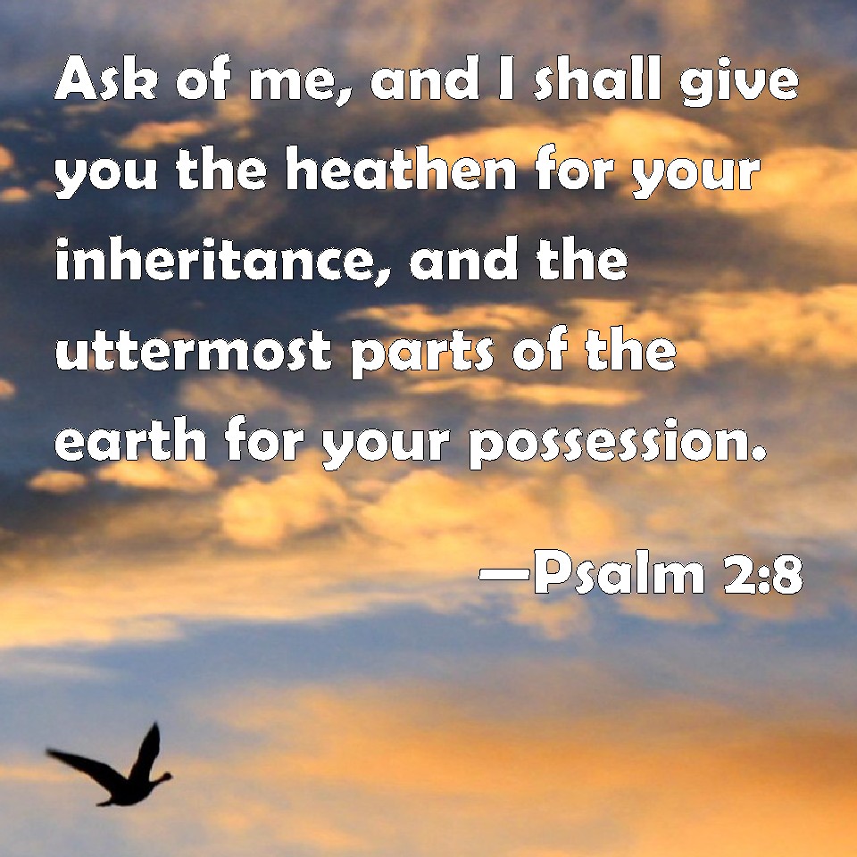 Psalm 2:8 Ask of me, and I shall give you the heathen for your ...