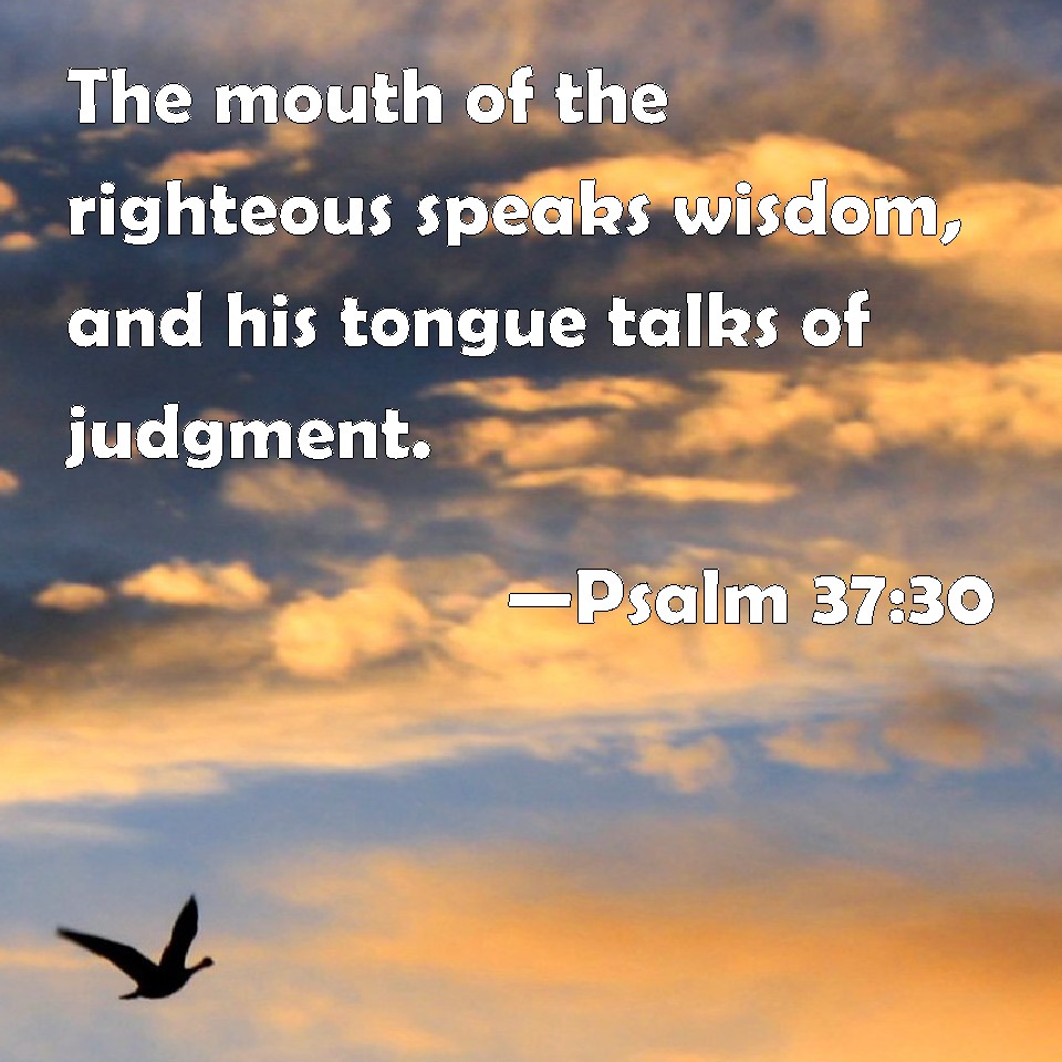 Psalm 37 30 The Mouth Of The Righteous Speaks Wisdom And His Tongue 
