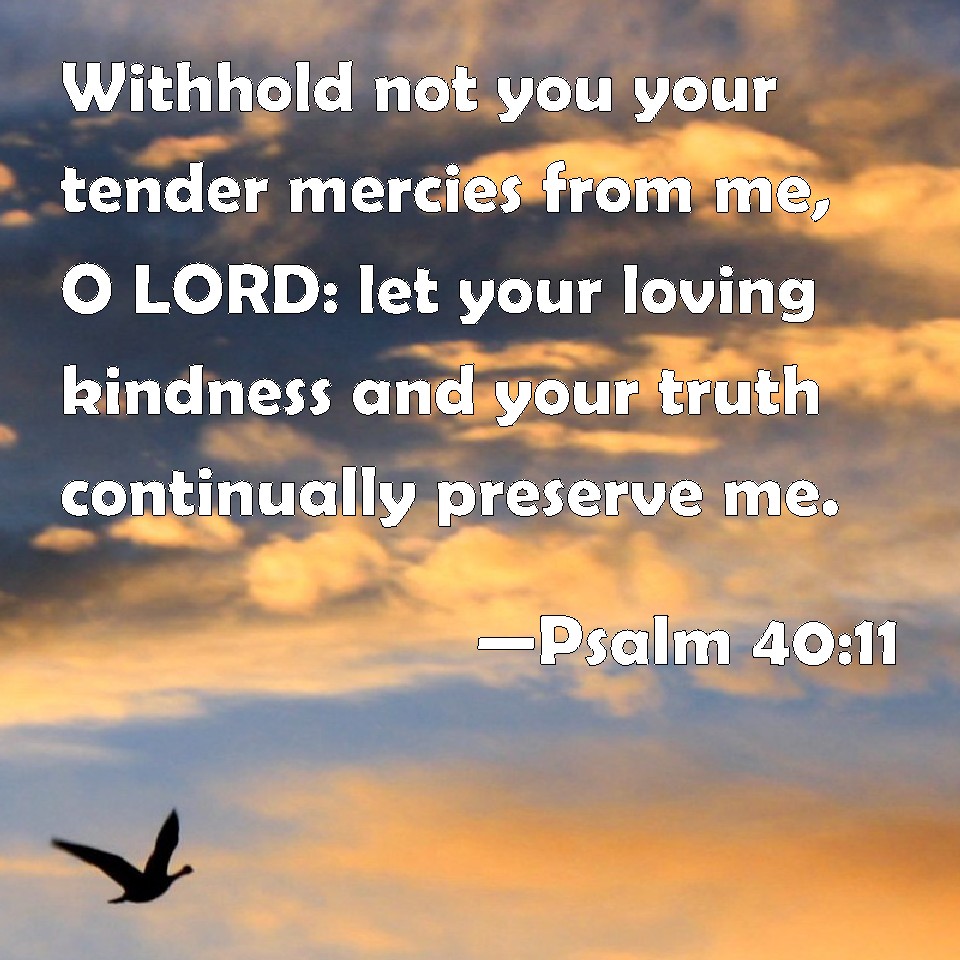 Psalm 40:11 Withhold not you your tender mercies from me, O LORD: let ...