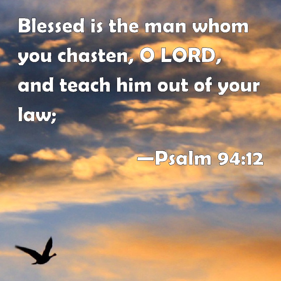 Psalm 94:12 Blessed is the man whom you chasten, O LORD, and teach him ...