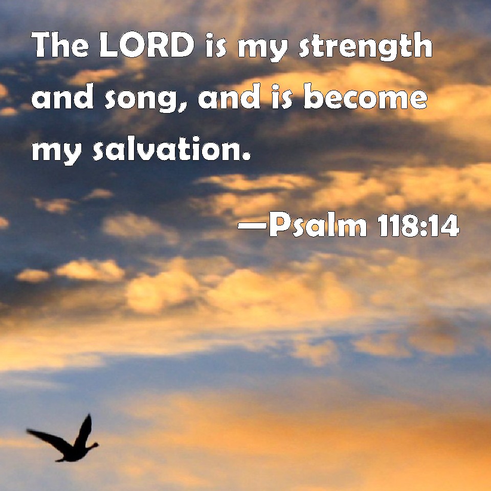 psalm-118-14-the-lord-is-my-strength-and-song-and-is-become-my-salvation