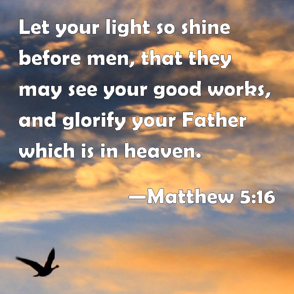 Matthew 5:16 Let your light so shine before men, that they may see your ...