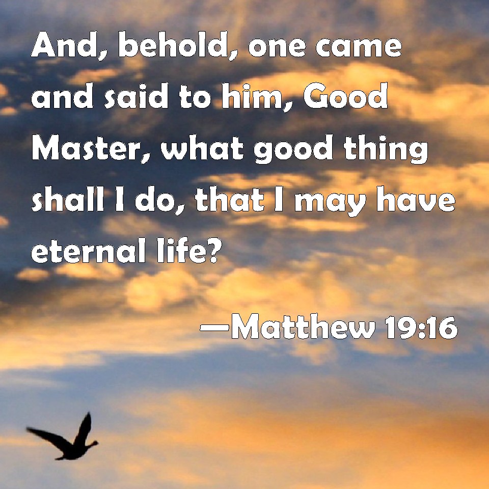 Matthew 19:16 And, behold, one came and said to him, Good Master, what ...