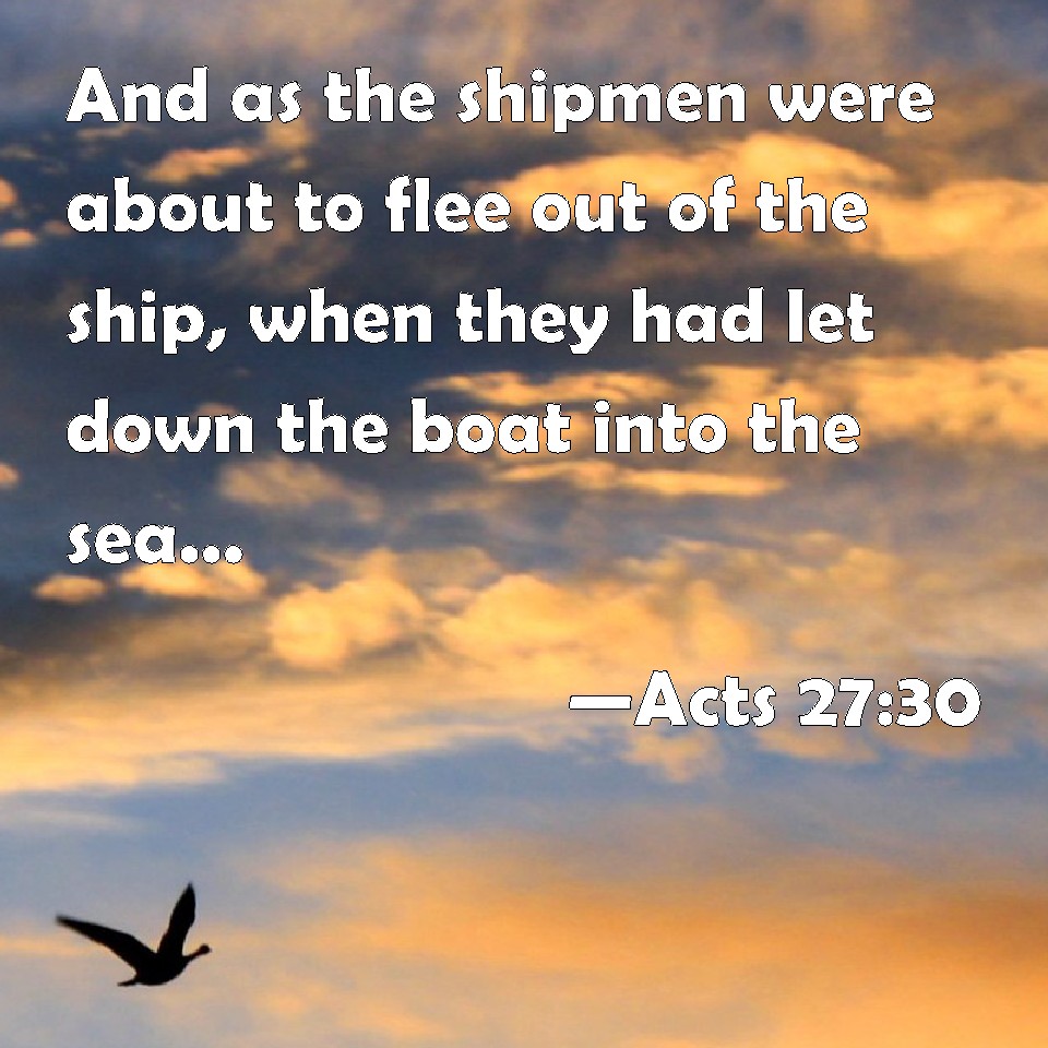 Acts 27:30 And as the shipmen were about to flee out of the ship, when
