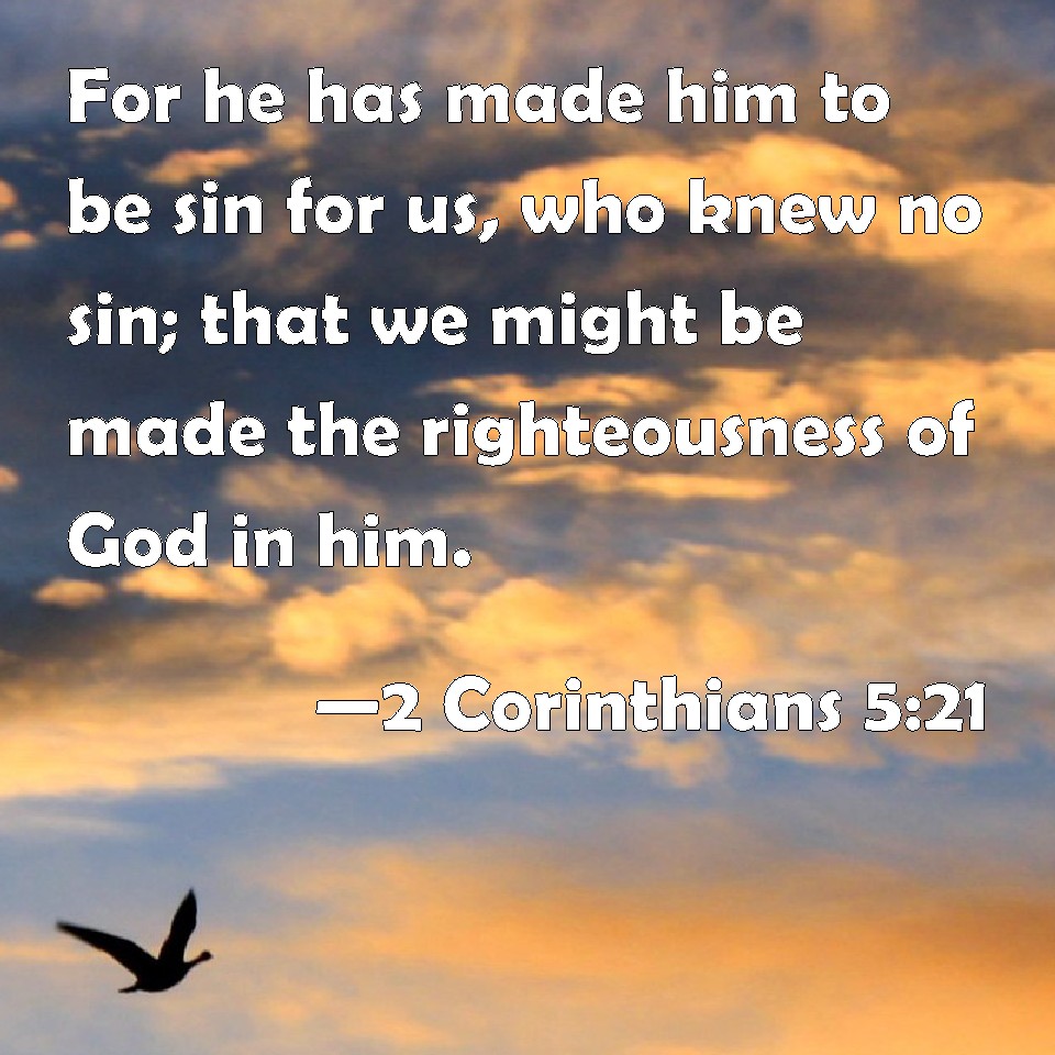 2 Corinthians 5:21 For he has made him to be sin for us, who knew no ...