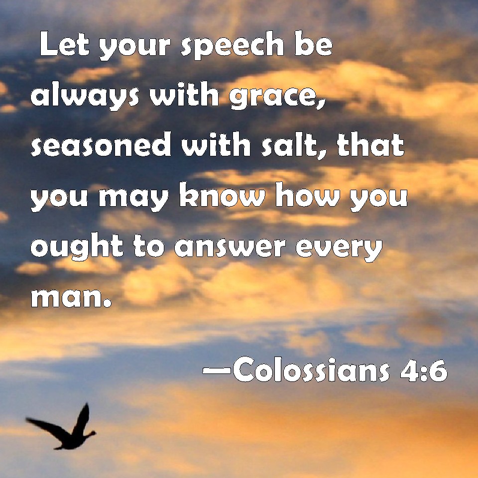 Colossians 4:6 Let your speech be always with grace, seasoned with salt ...