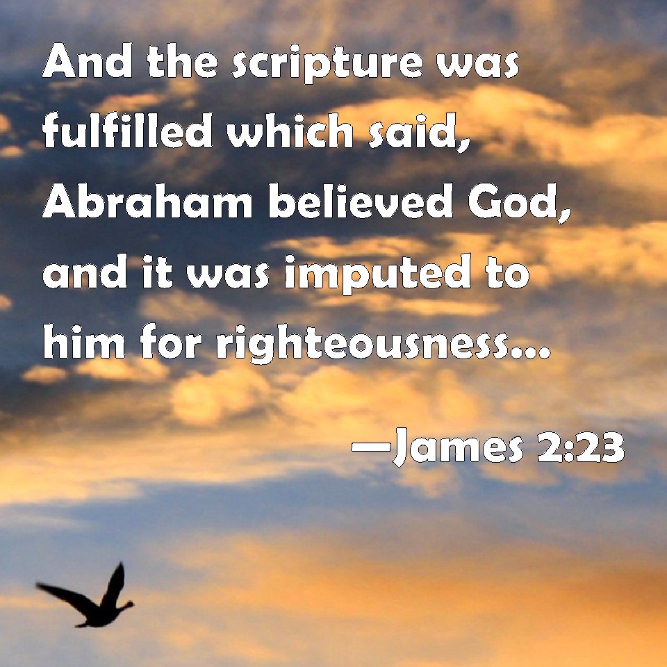 James 2:23 And the scripture was fulfilled which said, Abraham believed