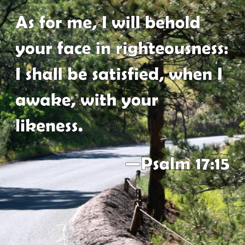 psalm-17-15-as-for-me-i-will-behold-your-face-in-righteousness-i-shall-be-satisfied-when-i