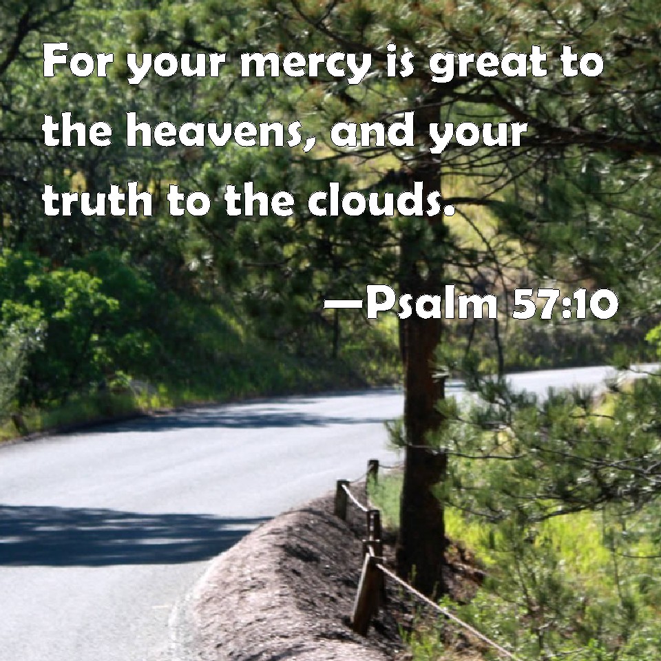 Psalm 57:10 For your mercy is great to the heavens, and your truth to ...