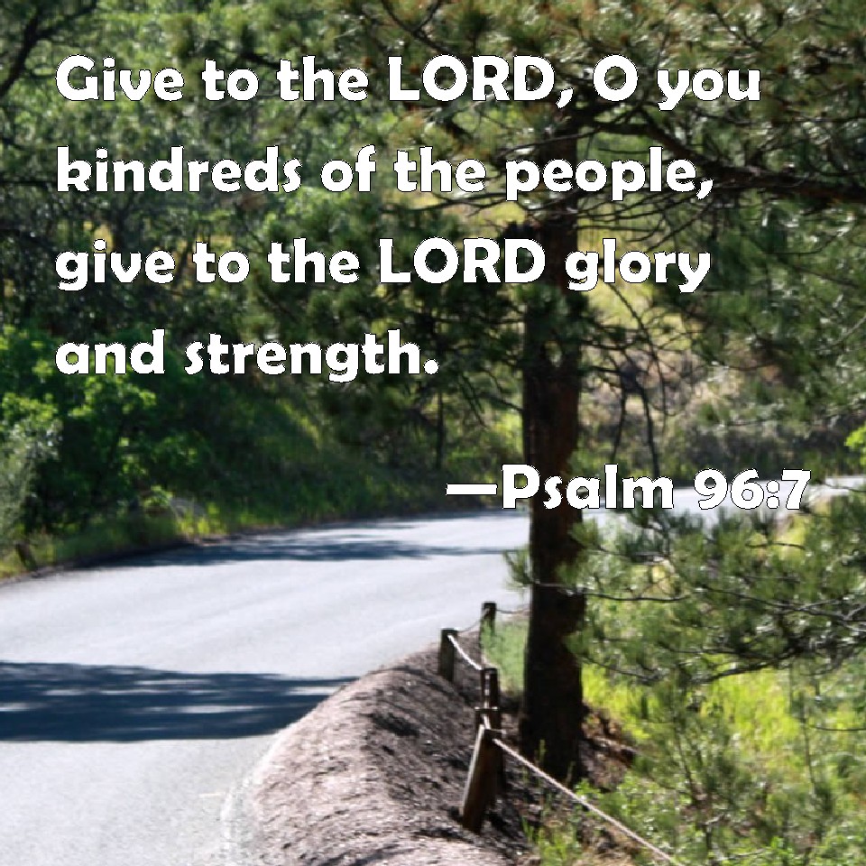 Psalm 96:7 Give to the LORD, O you kindreds of the people, give to the ...