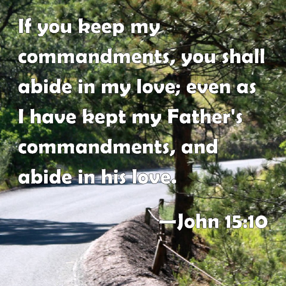 John 15:10 If you keep my commandments, you shall abide in my love ...