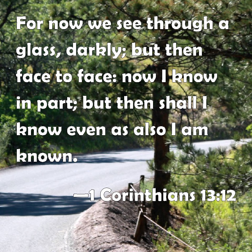 1 Corinthians 13:12 For now we see through a glass, darkly; but then ...