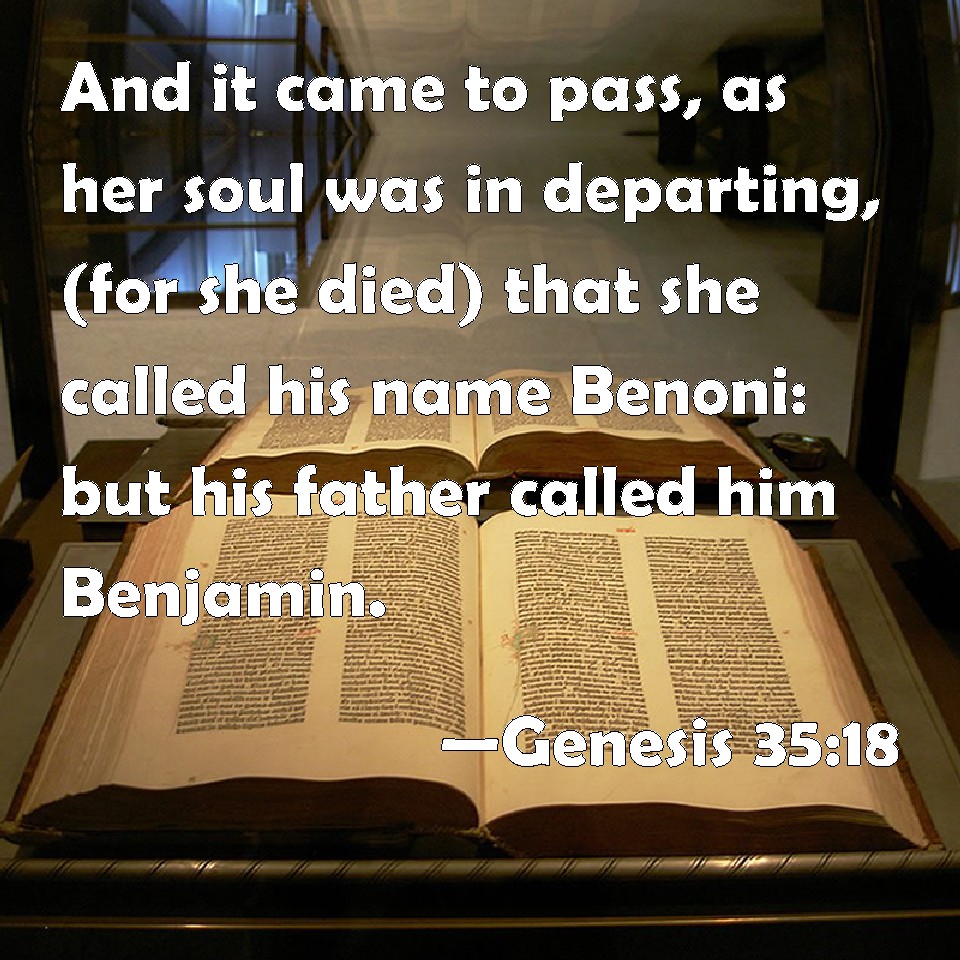 Gênesis 35:18 - E aconteceu que, saindo-se-lhe a alma (porque morreu),  chamou-lhe Benoni; mas seu pai chamou-lhe Benjamim. - Bíblia