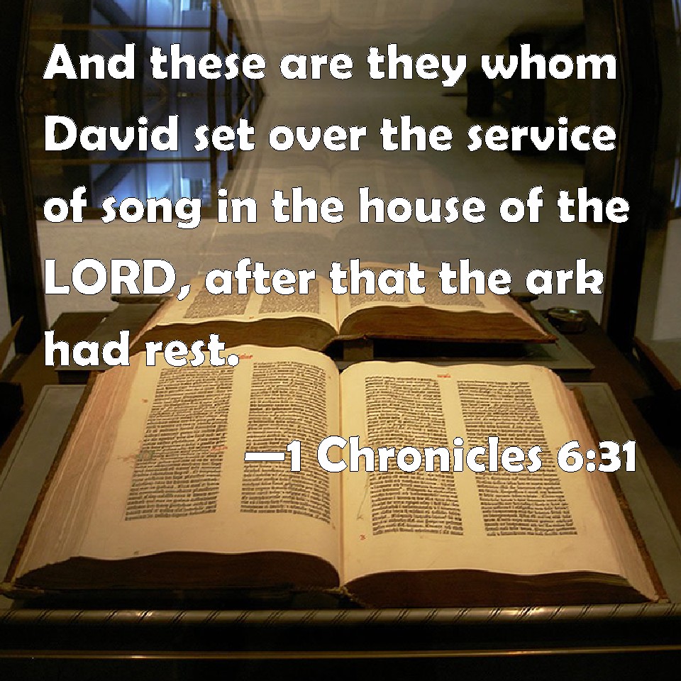 1 Chronicles 6:31 And these are they whom David set over the service of  song in the house of the LORD, after that the ark had rest.