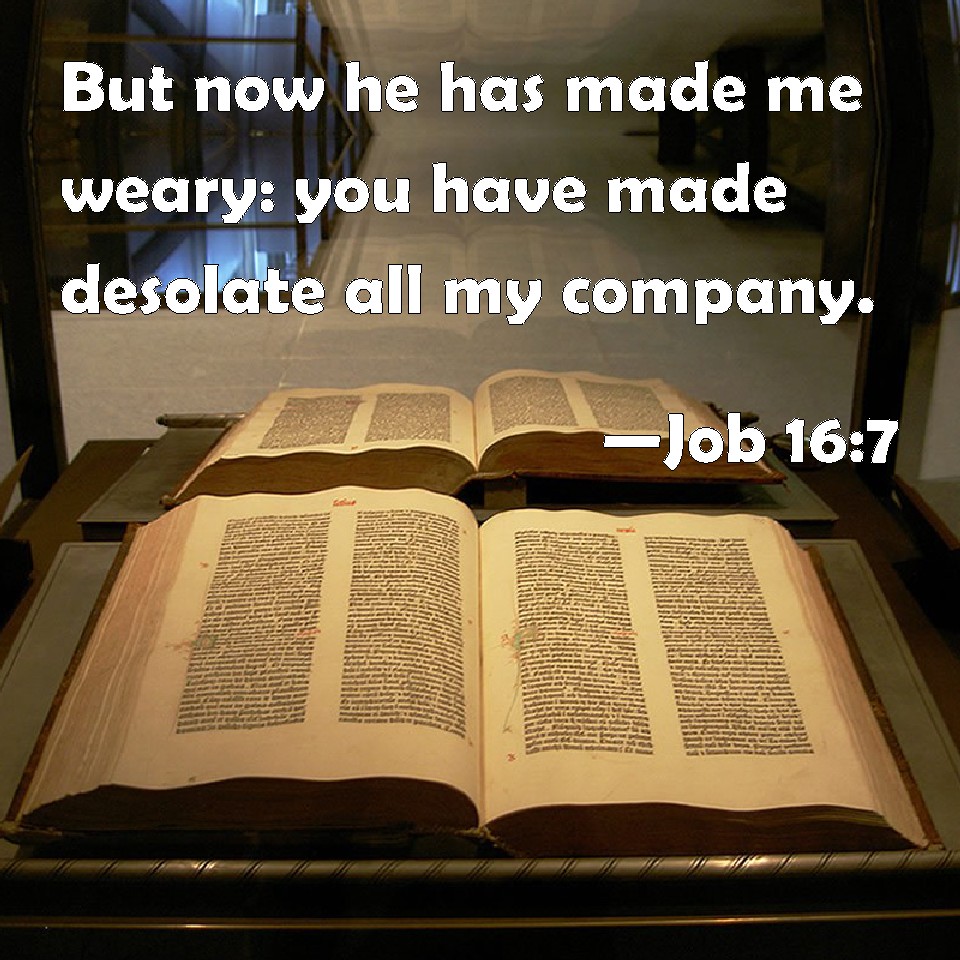 Job 16:7 But now he has made me weary: you have made desolate all my