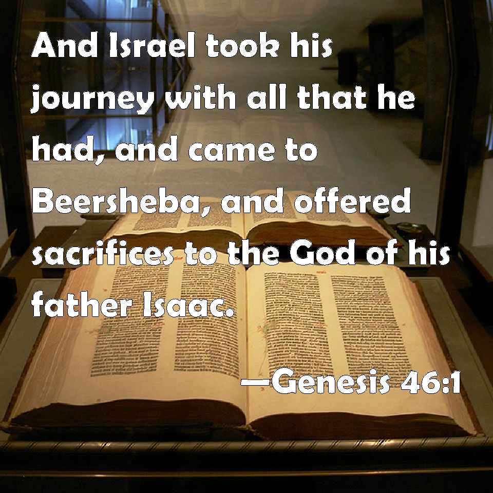 Genesis 46:1 And Israel took his journey with all that he had, and came to  Beersheba, and offered sacrifices to the God of his father Isaac.