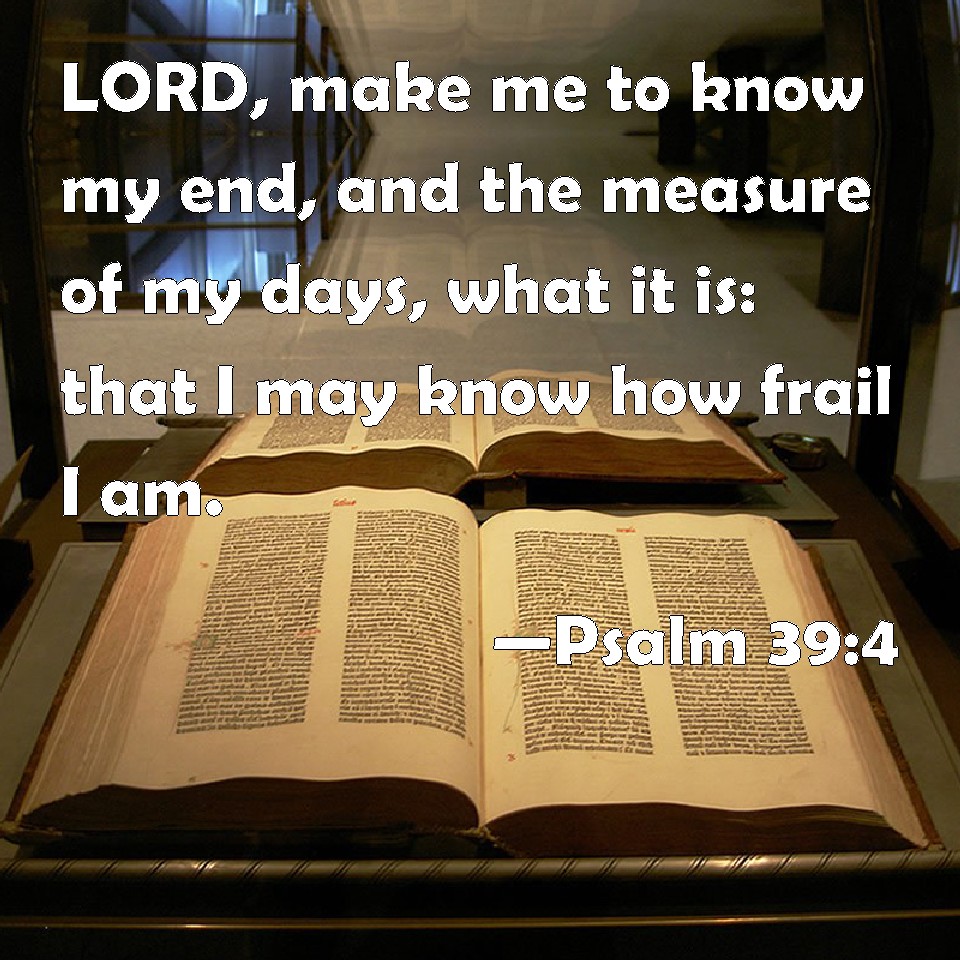 Psalm 39:4 LORD, make me to know my end, and the measure of my ...