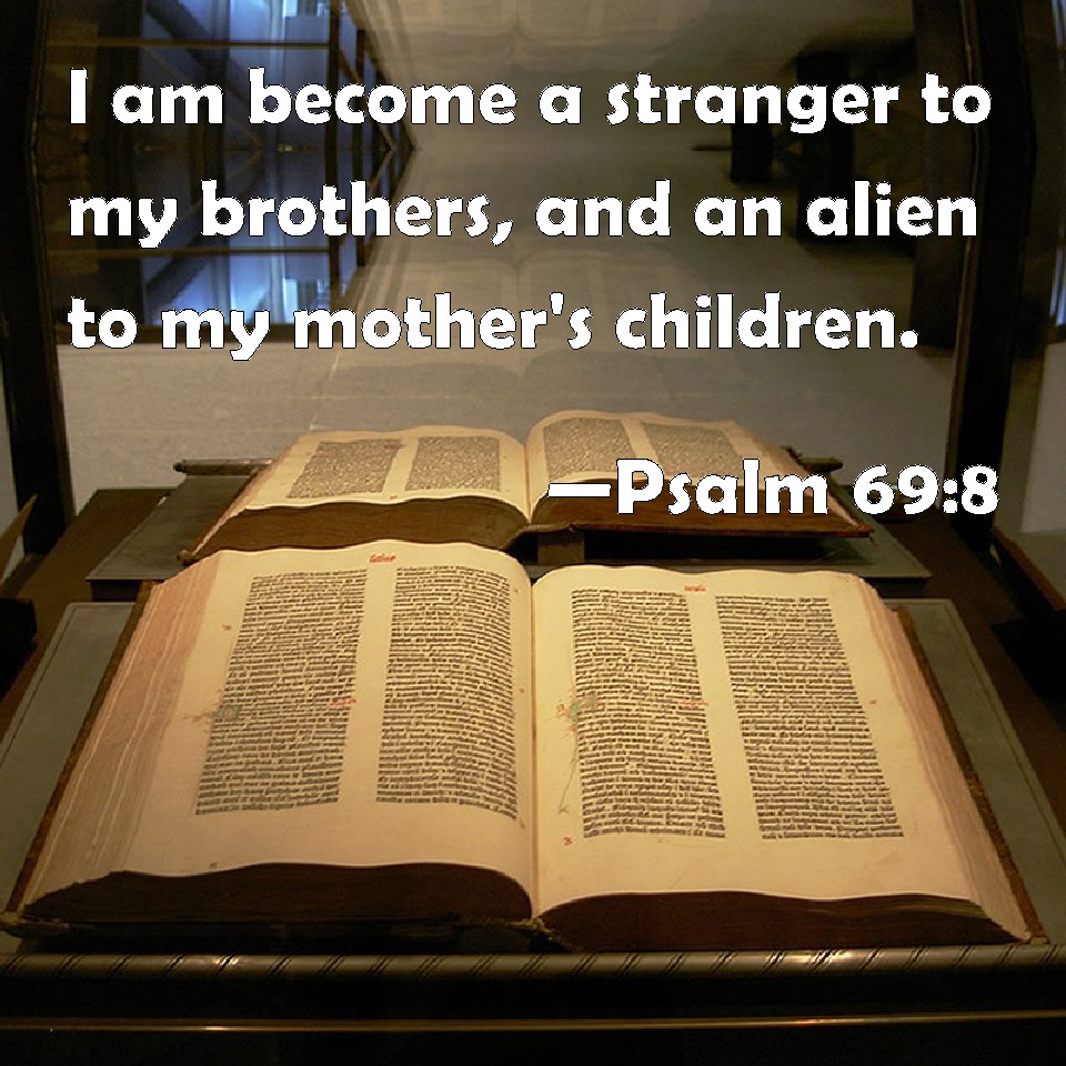 Psalm 69:8 I am become a stranger to my brothers, and an alien to ...