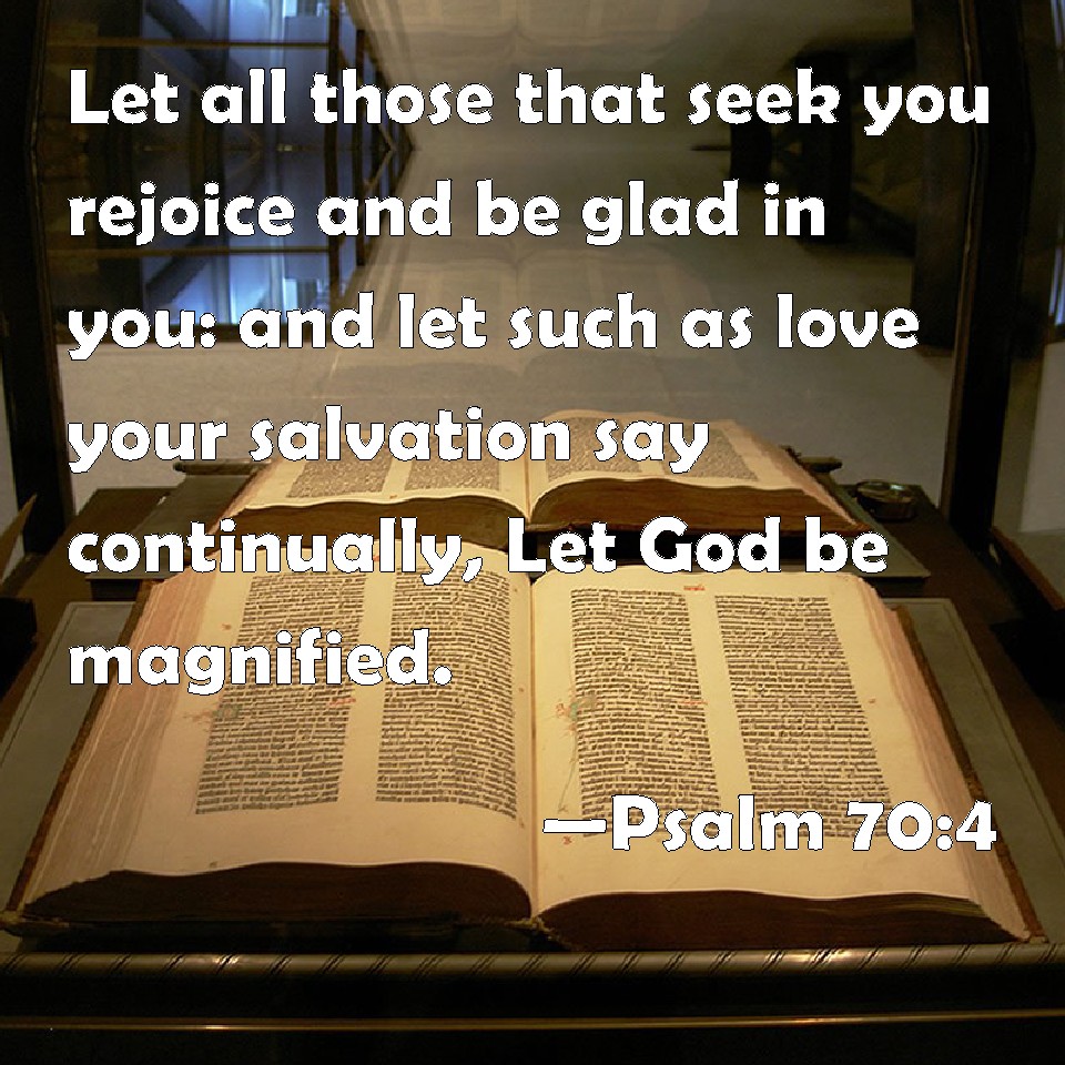 Psalm 70 4 Let All Those That Seek You Rejoice And Be Glad In You And Let Such As Love Your Salvation Say Continually Let God Be Magnified