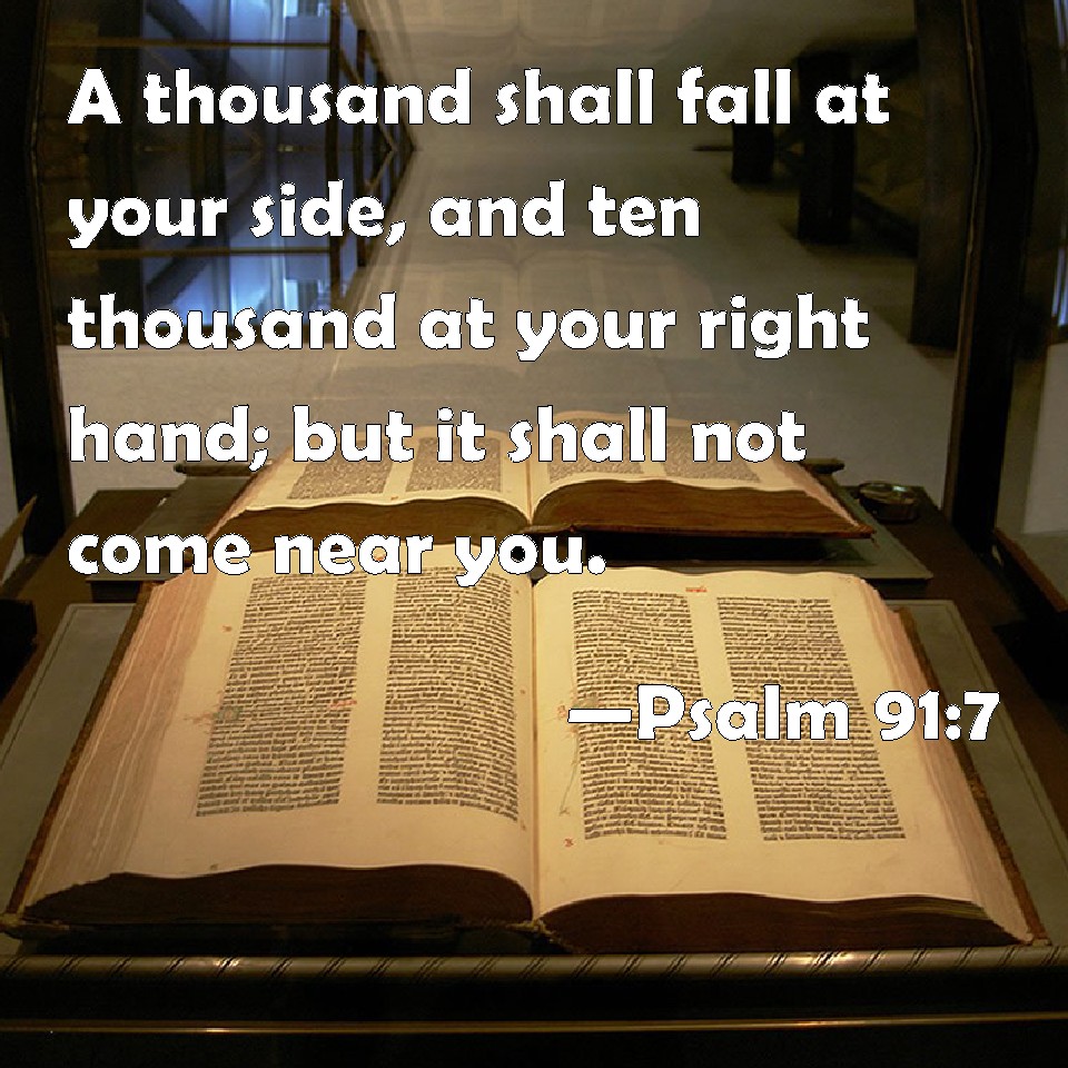 Psalm 91:7 A Thousand Shall Fall At Your Side, And Ten Thousand At Your  Right Hand; But It Shall Not Come Near You.