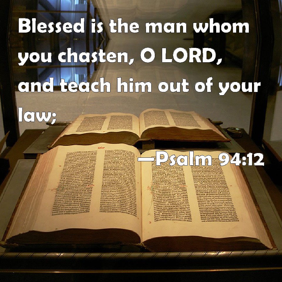 Psalm 94:12 Blessed is the man whom you chasten, O LORD, and teach him ...