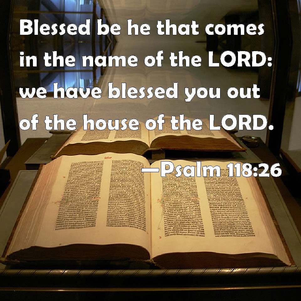 Psalm 118 26 Blessed Be He That Comes In The Name Of The LORD We Have 
